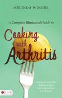 A Complete Illustrated Guide to Cooking with Arthritis: Helping the Physically Challenged Regain Their Independence in the Kitchen 160799738X Book Cover