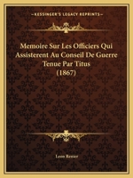 Memoire Sur Les Officiers Qui Assisterent Au Conseil De Guerre Tenue Par Titus (1867) 1149190825 Book Cover