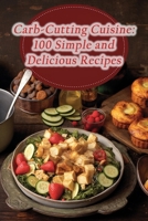 Carb-Cutting Cuisine: 100 Simple and Delicious Recipes B0CMV4GMXB Book Cover