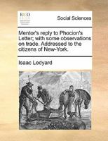 Mentor's reply to Phocion's Letter; with some observations on trade. Addressed to the citizens of New-York. 117086970X Book Cover