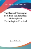 The Bases of Theosophy a Study in Fundamentals Philosophical, Psychological, Practical 0766191494 Book Cover