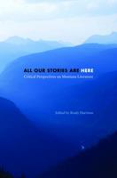 All Our Stories Are Here: Critical Perspectives on Montana Literature 0803213905 Book Cover