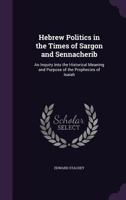 Hebrew Politics in the Times of Sargon and Sennacherib: An Inquiry Into the Historical Meaning and Purpose of the Prophecies of Isaiah 1359443444 Book Cover