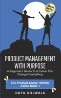 Product Management With Purpose: A Beginner’s Guide to a Career That Changes Everything (The Product Leader Within) B0FP248JXM Book Cover