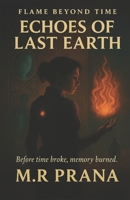 Echoes of Last Earth: Before time broke, memory burned. (Flame Beyond Time Trilogy) B0FJ7D8MHT Book Cover