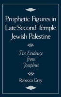 Prophetic Figures in Late Second Temple Jewish Palestine: The Evidence from Josephus 019507615X Book Cover