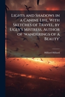 Lights and Shadows in a Canine Life, with sketches of Travel, by Ugly's Mistress, etc. [Mrs. Hilliard]. 1240878532 Book Cover