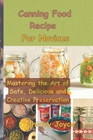 Canning Food Recipe for Novices: Mastering the Art of Safe, Delicious and Creative Preservation B0CH25NFHS Book Cover