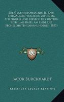 Die Gegenreformation In Den Ehemaligen Vogteien Zwingen, Pfeffingen Und Birseck Des Untern Bisthums Basel Am Ende Des Sechszehnten Jahrhunderts (1855) 1168404762 Book Cover