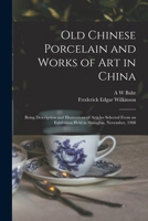 Old Chinese Porcelain and Works of art in China; Being Description and Illustrations of Articles Selected From an Exhibition Held in Shanghai, November, 1908 1016852290 Book Cover