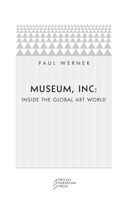 Museum, Inc.: Inside the Global Art World 0976147513 Book Cover