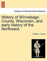 History Of Winnebago County, Wisconsin, And Early History Of The Northwest 1241509107 Book Cover