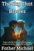 The Sky That Breaks: A Gay Romantic Fantasy of Celestial Magic, Soulbound Lovers, and a World on the Brink B0G888WSCC Book Cover