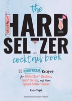The Hard Seltzer Cocktail Book: 55 Unofficial Recipes for White Claw® Slushies, Truly® Mixers, and More Spiked-Seltzer Drinks 1646041852 Book Cover