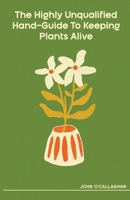 The Highly Unqualified Hand-Guide To Keeping Plants Alive 1733820426 Book Cover