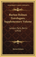 Burton Holmes Travelogues, Supplementary Volume: London, Paris, Berlin 1120732352 Book Cover