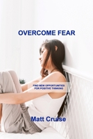 Overcome Fear: Find New Opportunities for Positive Thinking 1803034408 Book Cover