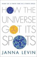 How the Universe Got Its Spots: Diary of a Finite Time in a Finite Space 1400032725 Book Cover