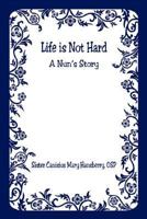 Life is Not Hard - A Nun's Story 1598244701 Book Cover