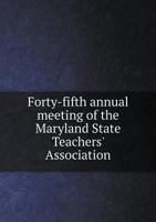Forty-Fifth Annual Meeting of the Maryland State Teachers' Association 5518936966 Book Cover