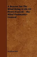 A Beacon for the Blind Being a Life of Henry Fawcett - The Blind Postmaster-General 1444691635 Book Cover