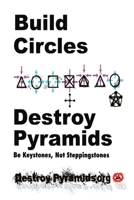 Build Circles & Destroy Pyramids: Be Keystones, Not Steppingstones 1734579633 Book Cover