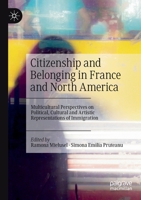 Citizenship and Belonging in France and North America: Multicultural Perspectives on Political, Cultural and Artistic Representations of Immigration 3030301575 Book Cover