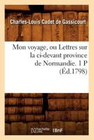 Mon Voyage, Ou Lettres Sur La CI-Devant Province de Normandie. 1 P (A0/00d.1798) 2012589723 Book Cover