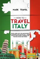 How to Travel Italy: Travel Guide With Tips and Secrets to Organize and Save in Italy – Rome, Naples and Islands, Florence and Tuscany, Milan and Venice 1650331304 Book Cover