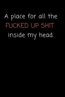 A Place for all the Fucked Up Shit Inside My Head: College Ruled Blank Notebook / Journal 120 Pages 1670809102 Book Cover
