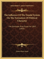The Influence Of The Feudal System On The Formation Of Political Character: The Stanhope Prize Essay For 1863 1241341915 Book Cover