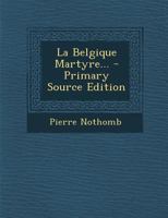 La Belgique Martyre... - Primary Source Edition 1295868814 Book Cover