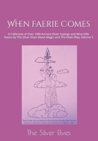 When Faerie Comes: A Collection of Over 1000 Ancient Elven Sayings and Wise Elfin Koans by The Silver Elves About Magic and The Elven Way, Volume 5 B0CW7JLSRR Book Cover
