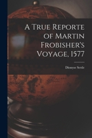 A True Reporte of Martin Frobisher's Voyage, 1577 B0BPQ5MC9C Book Cover