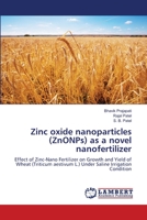 Zinc oxide nanoparticles (ZnONPs) as a novel nanofertilizer: Effect of Zinc-Nano Fertilizer on Growth and Yield of Wheat (Triticum aestivum L.) Under Saline Irrigation Condition 6206149587 Book Cover