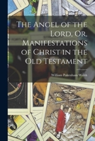 The Angel Of The Lord: Or Manifestations Of Christ In The Old Testament 1016218567 Book Cover