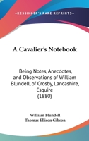 A Cavalier's Notebook: Being Notes, Anecdotes, And Observations Of William Blundell, Of Crosby, Lancashire, Esquire 0548891060 Book Cover