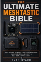 THE ULTIMATE MESHTASTIC BIBLE: Build Off-Grid Networks, Long-Range Messaging, Hardware Setups, Security & Real-World Applications B0GYX8NSZM Book Cover