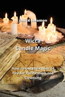 Wicca Candle Magic: How to Use the Power of Fire for Purification and Cleansing 999016360X Book Cover