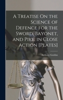 A Treatise On the Science of Defence for the Sword, Bayonet, and Pike, in Close Action [Plates] 1016807058 Book Cover