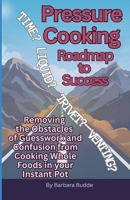 Pressure Cooking Roadmap to Success: Removing the Obstacles of Guesswork and Confusion from Cooking Whole Foods in your Instant Pot B0G5XS4QF6 Book Cover