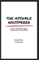 The Asshole Whisperer: How to deal with crappy leaders and jerks at work 1712158163 Book Cover