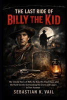 The Last Ride of Billy the Kid: The Untold Story of Billy the Kid, His Final Days, and the Dark Secrets Surrounding His Grave and Legacy in Fort Sumner B0GJ2XKBLV Book Cover