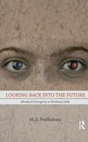 Looking Back into the Future: Identity and Insurgency in Northeast India 1138662445 Book Cover