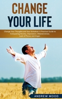 Change Your Life: Change Your Thoughts and Your Schedule! A Practical Guide to Conquering Anxiety, Depression, Obsessiveness, Lack of Focus, and Anger. B085KR419N Book Cover