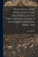 Who was Cain's Wife? A Lecture, Delivered in the First Baptist Church of Albany, Oregon, April, 1912 1021473812 Book Cover