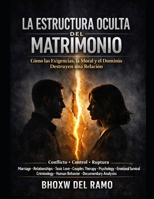 La Estructura Oculta del Matrimonio: Cómo las Exigencias, la Moral y El Dominio Destruyen una Relación (Spanish Edition) B0H8KGFVSG Book Cover