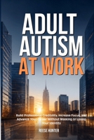 Adult Autism at Work: Build Professional Credibility, Increase Focus and Advance Your Career Without Masking or Losing Your Identity B0H6SVKL8B Book Cover