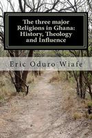 The Three Major Religions in Ghana: History, Theology and Influence 1456350587 Book Cover