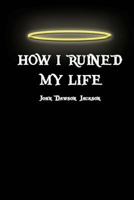 How I Ruined My Life 1490943854 Book Cover